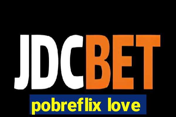 pobreflix love